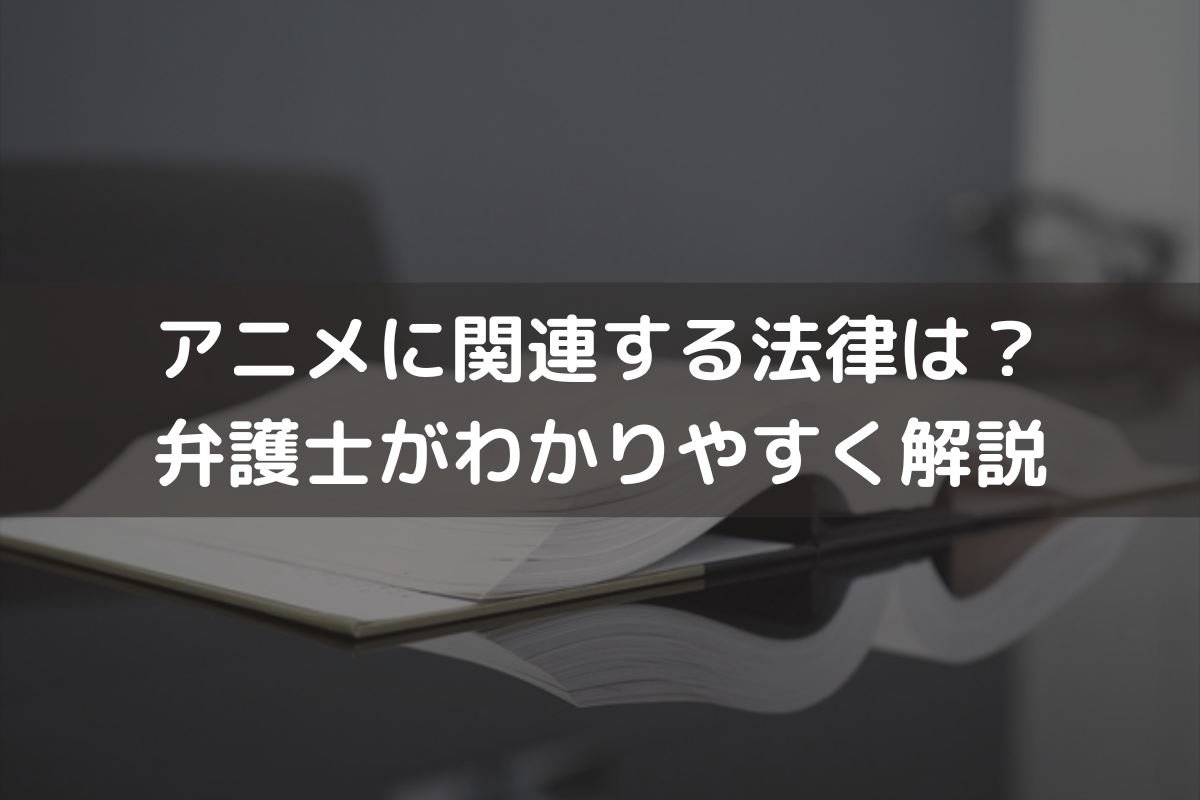2025】アニメに関連する法律は？弁護士がわかりやすく解説 - 伊藤海法律事務所