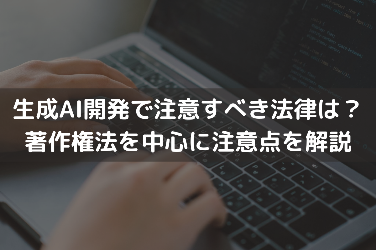 生成AI開発で注意すべき法律は？著作権法を中心に注意点を弁護士が解説