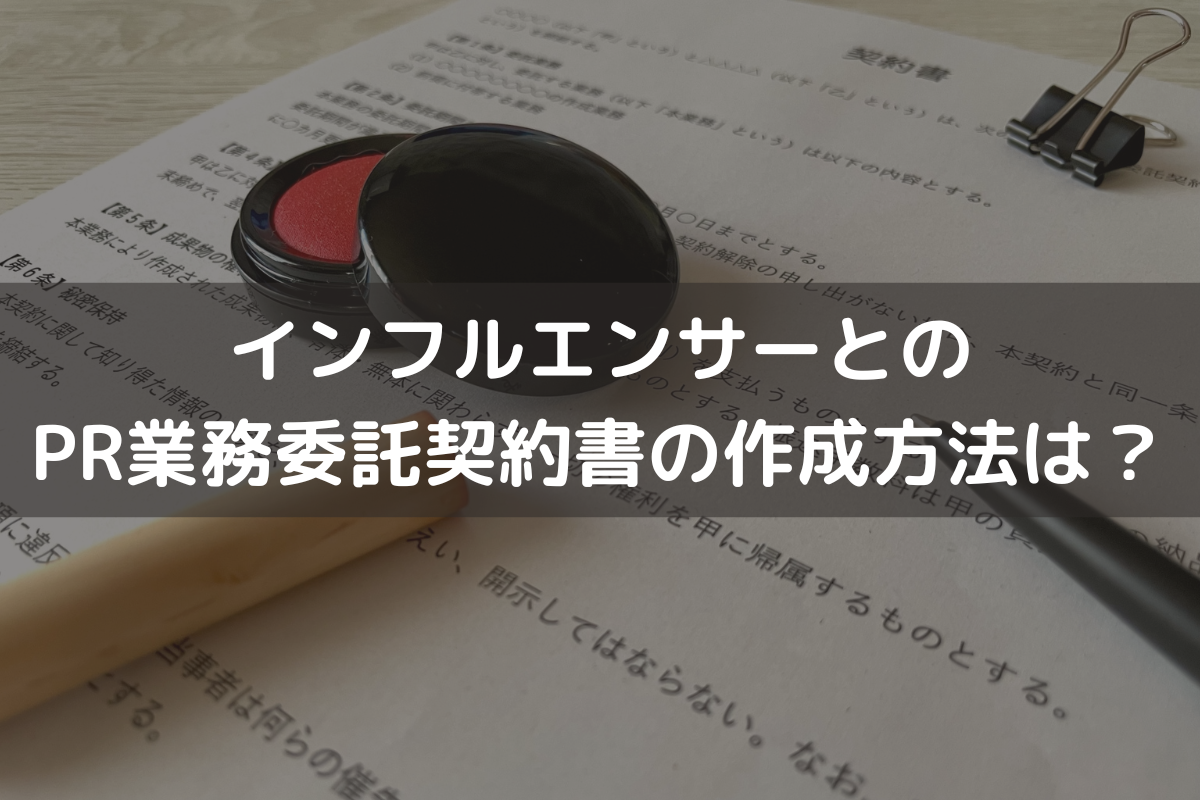 インフルエンサーとのPR業務委託契約書の作成方法は？契約締結の流れ・注意点を弁護士が解説