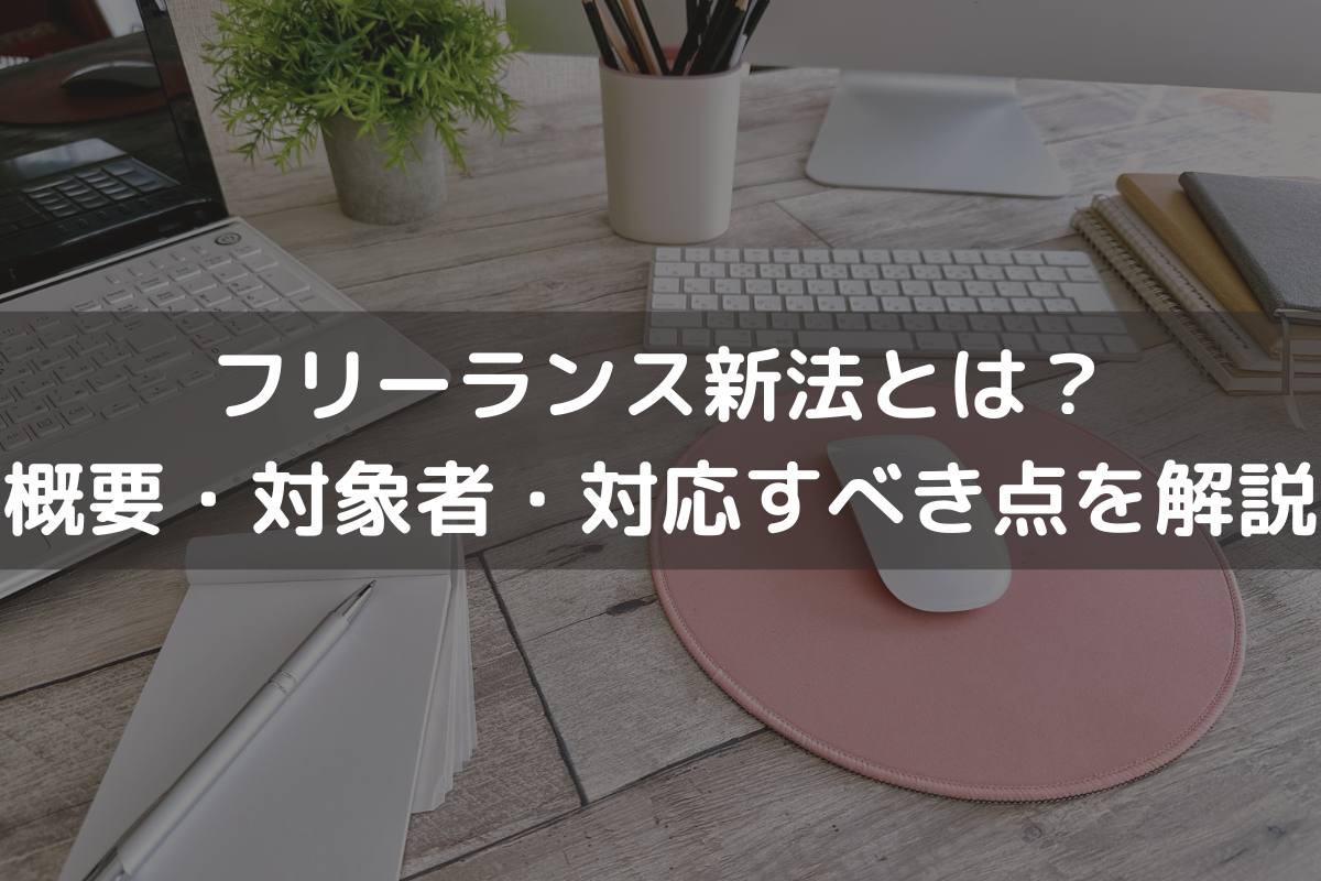 フリーランス新法とは？概要・対象者・対応すべき点を弁護士がわかりやすく解説