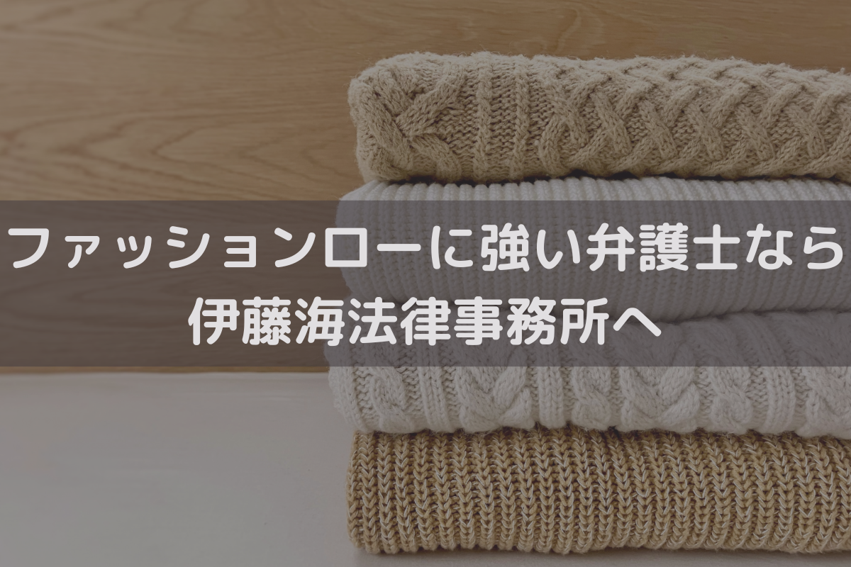 ファッションローに強い弁護士なら伊藤海法律事務所へご相談ください