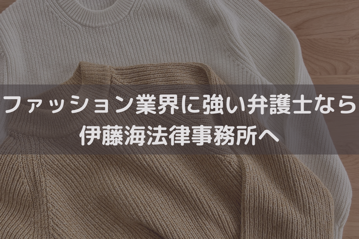 ファッション業界に強い弁護士なら伊藤海法律事務所へご相談ください