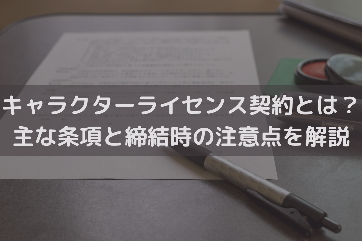 キャラクターライセンス契約とは？主な条項と締結時の注意点を弁護士が解説