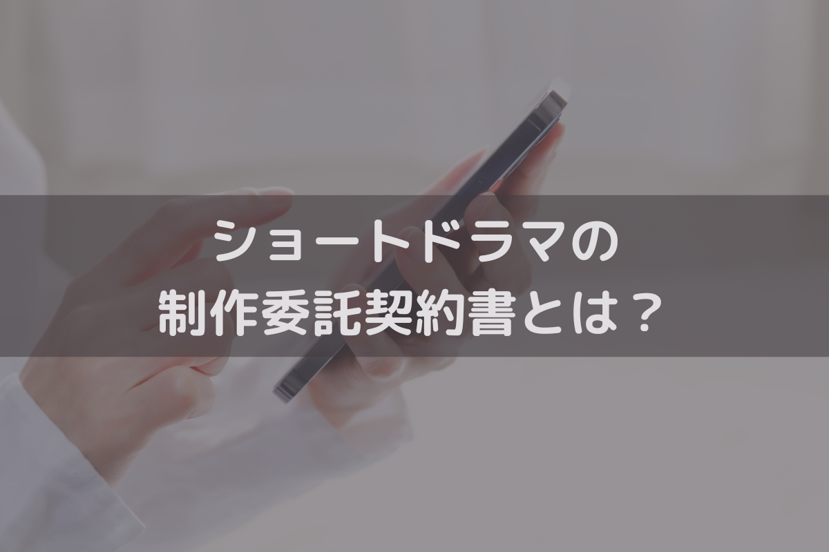 ショートドラマの制作委託契約書とは？設けるべき主な条項とポイントを弁護士が解説