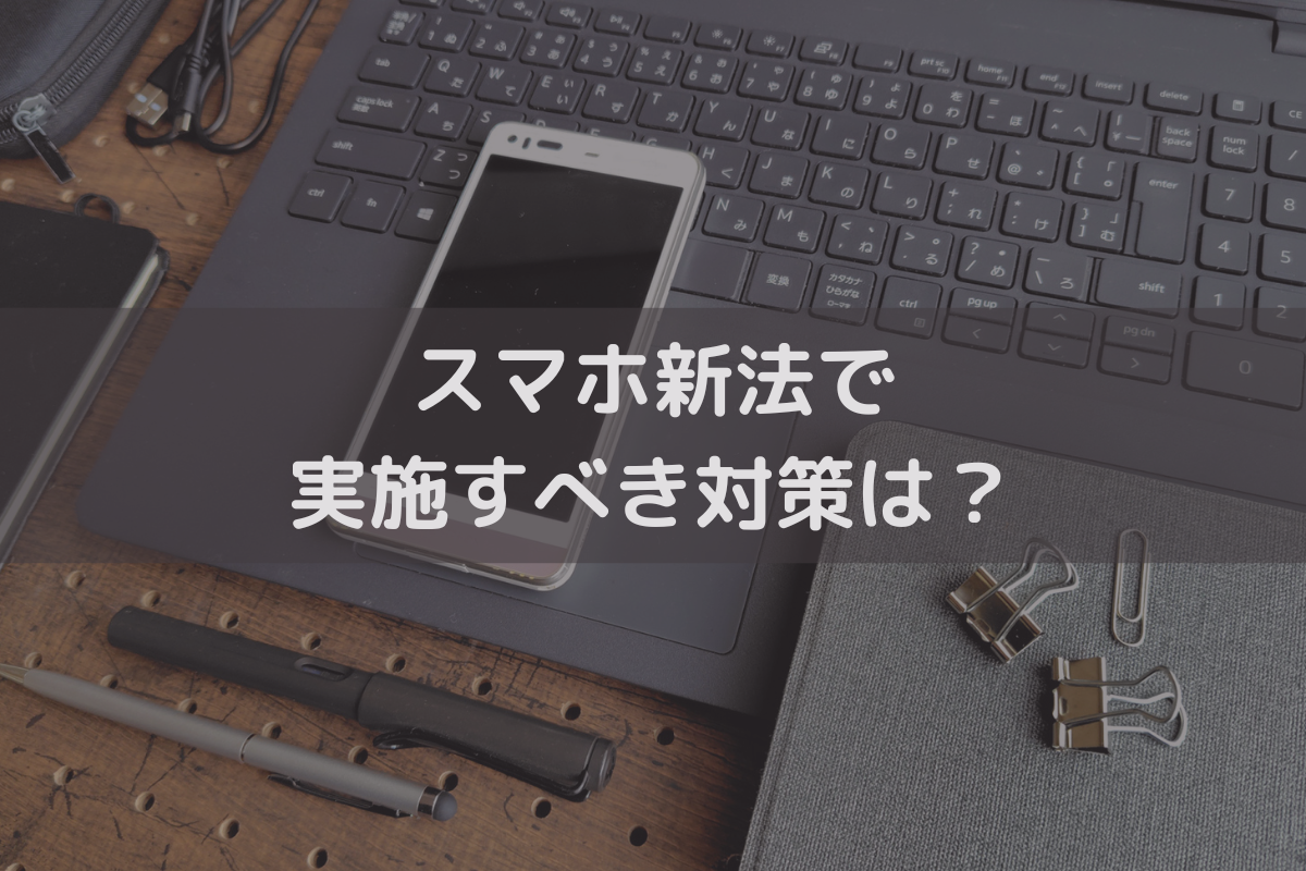 スマホ新法で実施すべき対策は？企業への影響と利用規約改訂が必要な理由を弁護士が解説