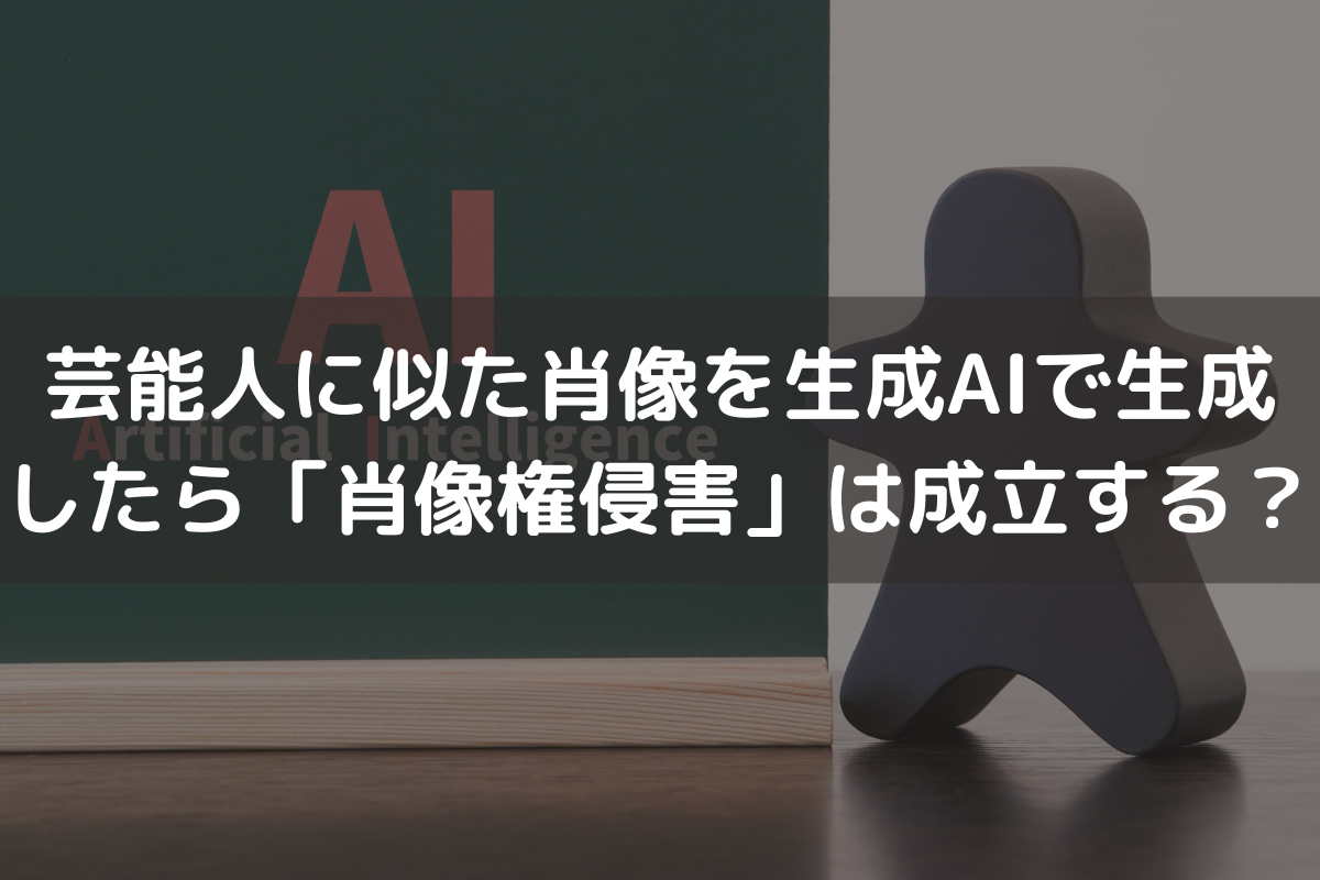 芸能人に似た肖像を生成AIで生成したら「肖像権侵害」は成立する？弁護士が解説