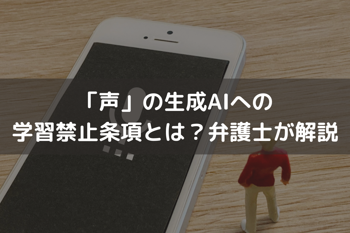 「声」の生成AIへの学習禁止条項とは？弁護士が解説