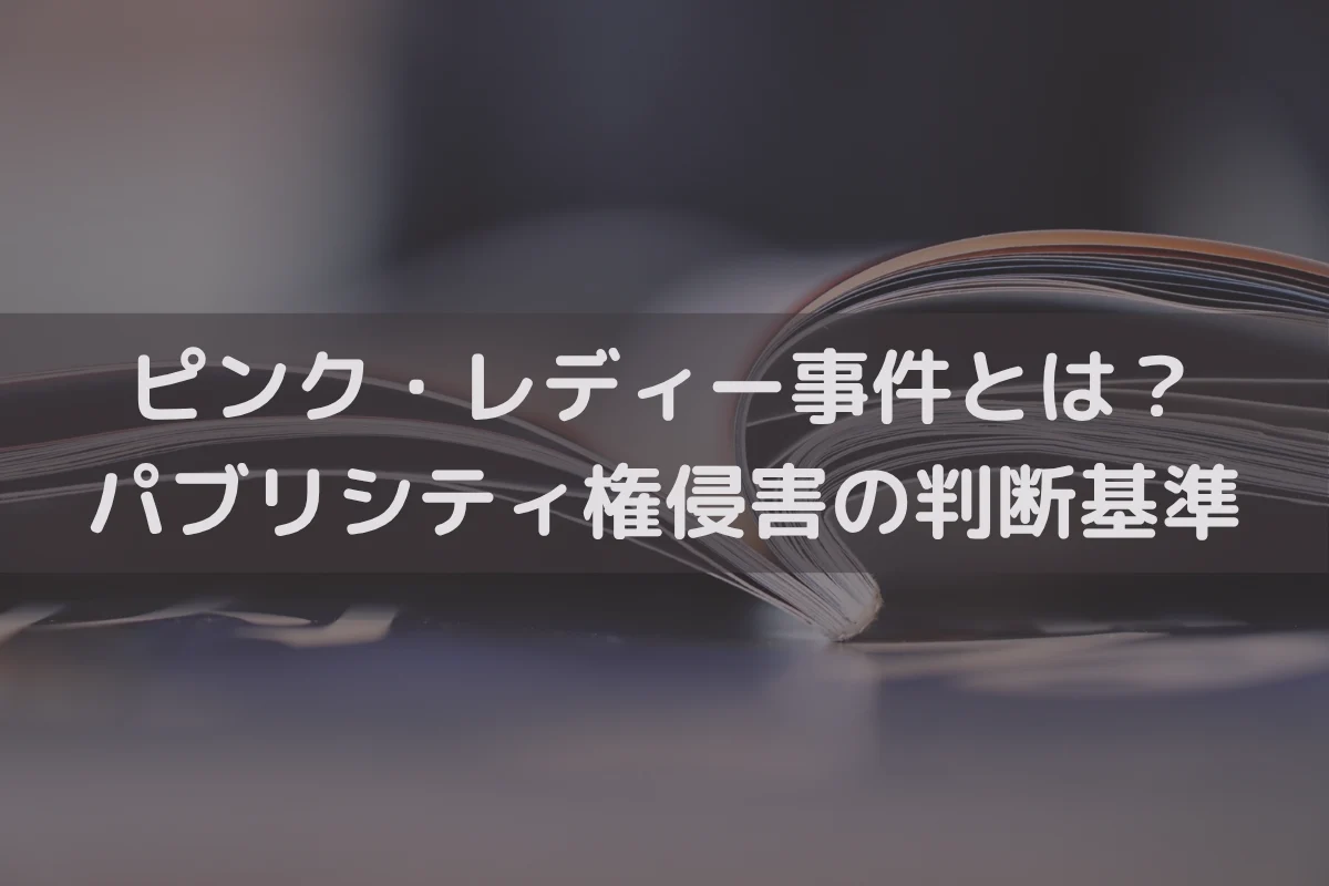 ピンク・レディー事件とは？パブリシティ権侵害の判断基準を弁護士が解説