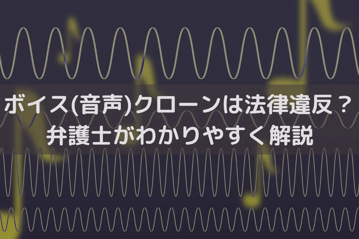 ボイス(音声)クローンは法律違反？弁護士がわかりやすく解説