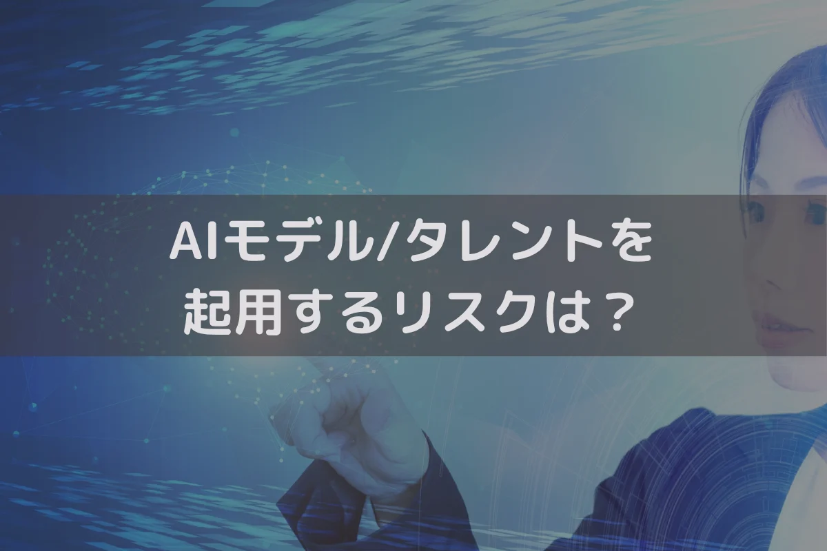 AIモデルタレントを起用するリスクは？リスク回避の対策と併せて弁護士がわかりやすく解説